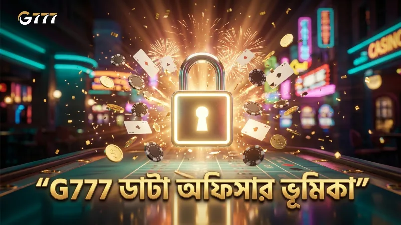 G777 গোপনীয়তা নীতিতে ডাটা অফিসারের গুরুত্বপূর্ণ ভূমিকা